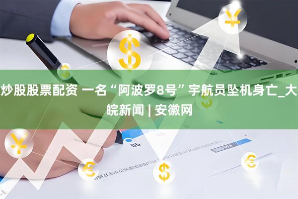 炒股股票配资 一名“阿波罗8号”宇航员坠机身亡_大皖新闻 | 安徽网
