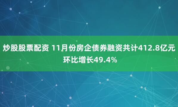 炒股股票配资 11月份房企债券融资共计412.8亿元 环比增长49.4%
