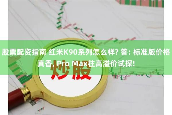 股票配资指南 红米K90系列怎么样? 答: 标准版价格真香, Pro Max往高溢价试探!