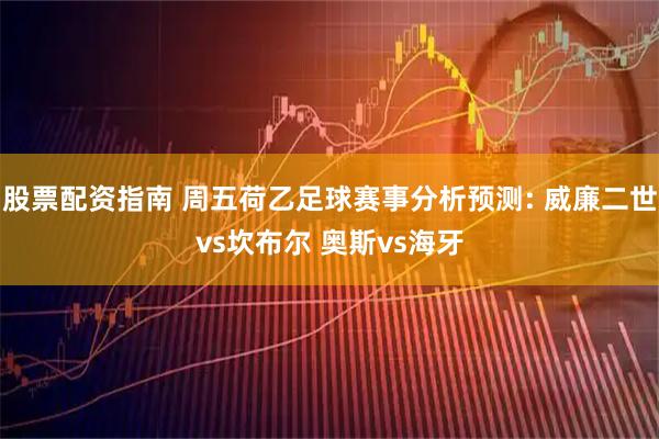 股票配资指南 周五荷乙足球赛事分析预测: 威廉二世vs坎布尔 奥斯vs海牙