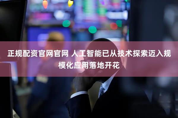 正规配资官网官网 人工智能已从技术探索迈入规模化应用落地开花
