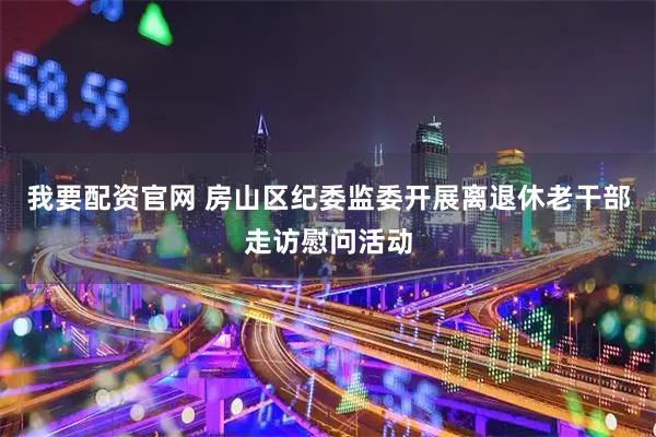我要配资官网 房山区纪委监委开展离退休老干部走访慰问活动