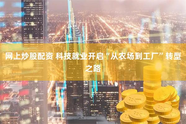网上炒股配资 科技就业开启“从农场到工厂”转型之路